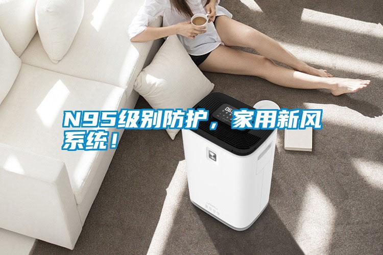 N95級別防護，家用新風系統(tǒng)！