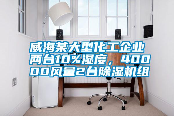 威海某大型化工企業(yè)兩臺(tái)10%濕度，40000風(fēng)量2臺(tái)除濕機(jī)組