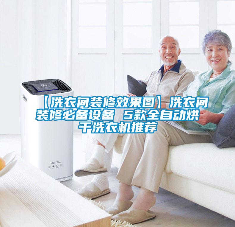 【洗衣間裝修效果圖】洗衣間裝修必備設(shè)備 5款全自動烘干洗衣機推薦