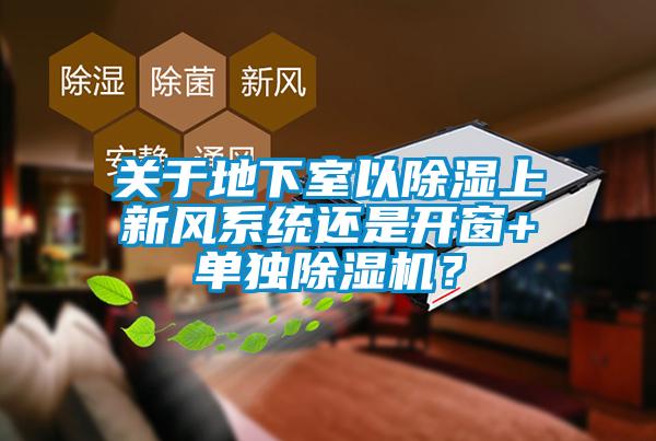 關(guān)于地下室以除濕上新風(fēng)系統(tǒng)還是開窗+單獨(dú)除濕機(jī)？