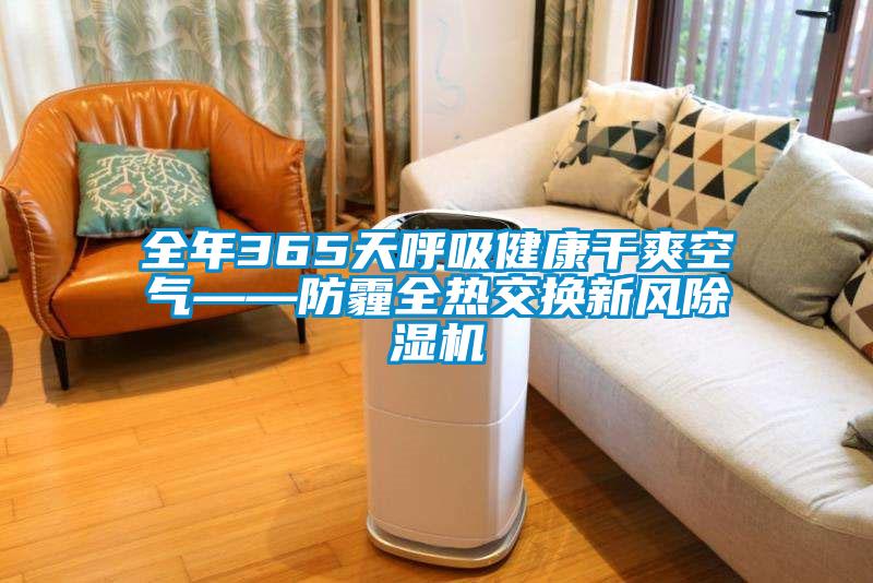 全年365天呼吸健康干爽空氣——防霾全熱交換新風(fēng)除濕機