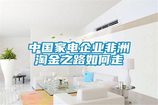 中國家電企業非洲淘金之路如何走