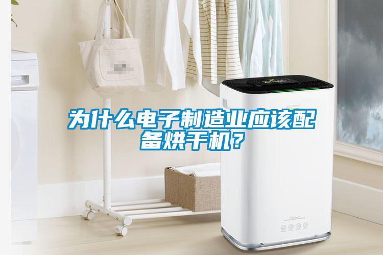 為什么電子制造業(yè)應(yīng)該配備烘干機(jī)？