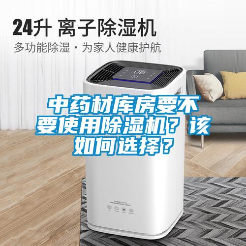 中藥材庫房要不要使用除濕機(jī)？該如何選擇？