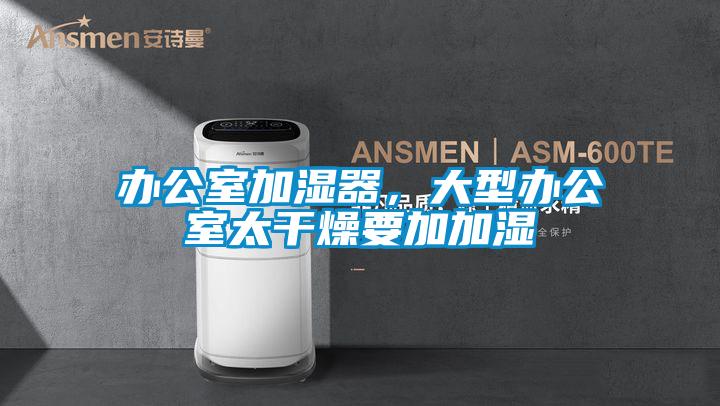 辦公室加濕器，大型辦公室太干燥要加加濕