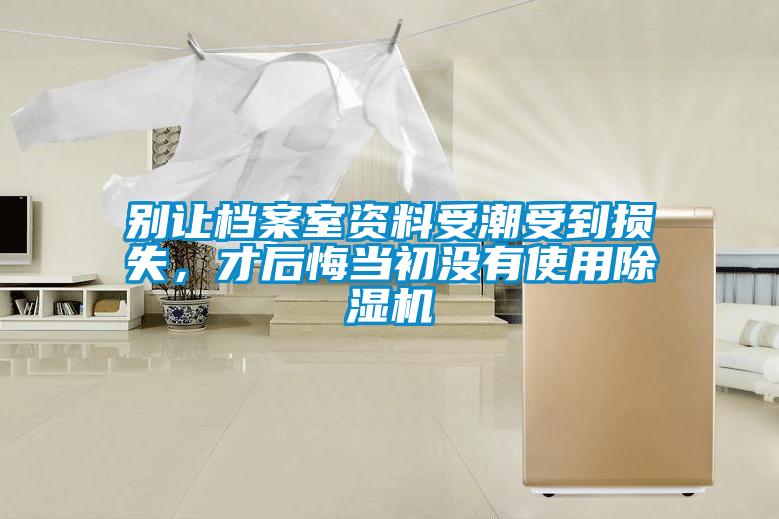 別讓檔案室資料受潮受到損失，才后悔當(dāng)初沒(méi)有使用除濕機(jī)