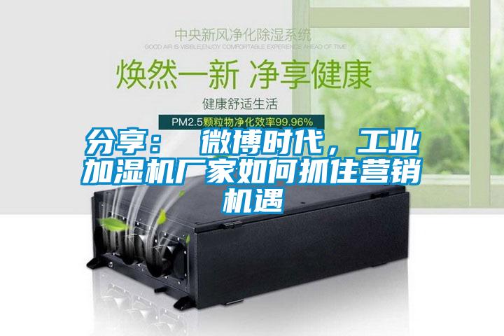 分享： 微博時代，工業(yè)加濕機廠家如何抓住營銷機遇