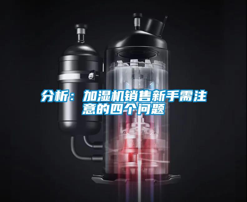 分析：加濕機(jī)銷售新手需注意的四個問題