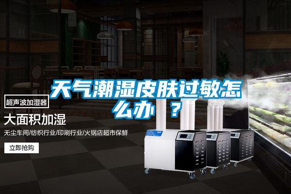 天氣潮濕皮膚過(guò)敏怎么辦 ？
