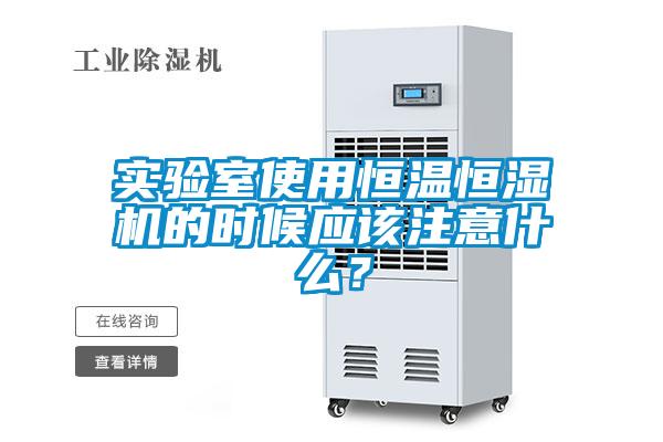 實驗室使用恒溫恒濕機的時候應該注意什么？