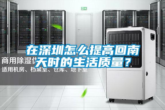 在深圳怎么提高回南天時的生活質量？
