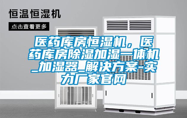 醫(yī)藥庫(kù)房恒濕機(jī)，醫(yī)藥庫(kù)房除濕加濕一體機(jī)_加濕器_解決方案-實(shí)力廠家官網(wǎng)