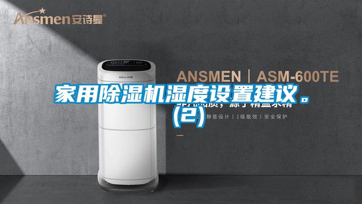 家用除濕機濕度設(shè)置建議。 (2)