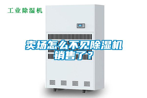 賣場(chǎng)怎么不見除濕機(jī)銷售了？
