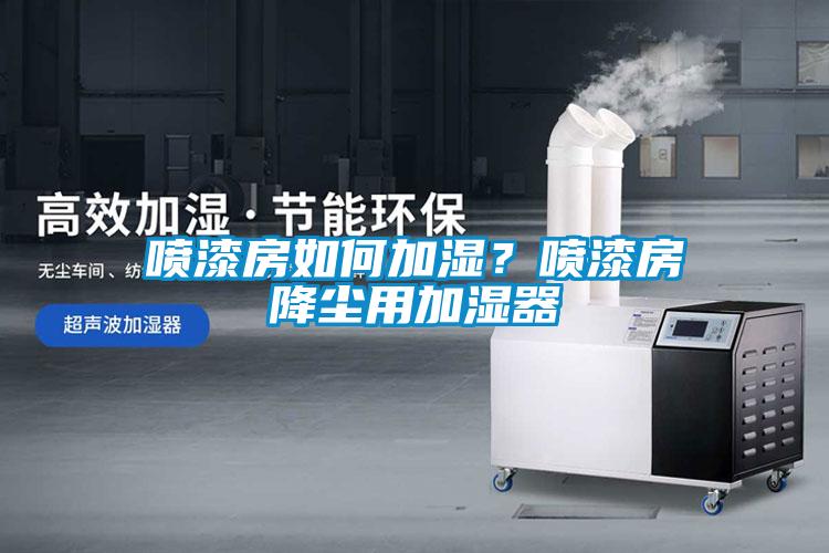 噴漆房如何加濕？噴漆房降塵用加濕器