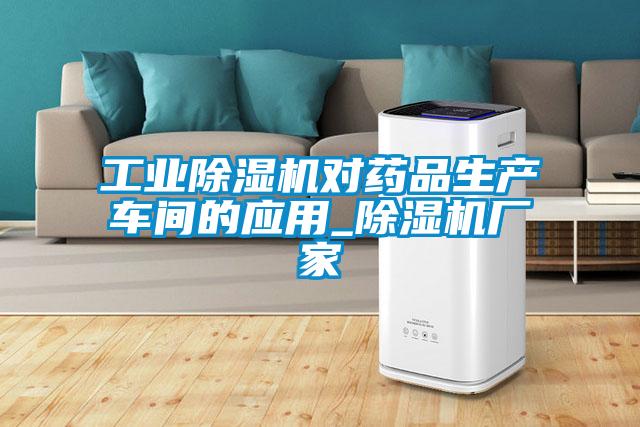 工業(yè)除濕機(jī)對(duì)藥品生產(chǎn)車(chē)間的應(yīng)用_除濕機(jī)廠家