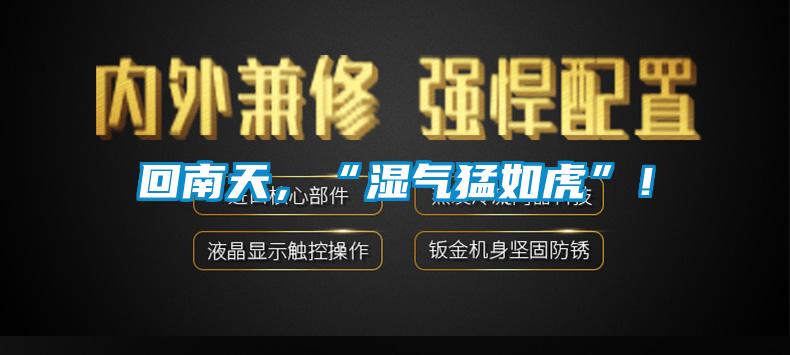 回南天，“濕氣猛如虎”！