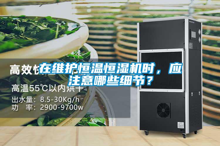 在維護恒溫恒濕機時，應注意哪些細節？