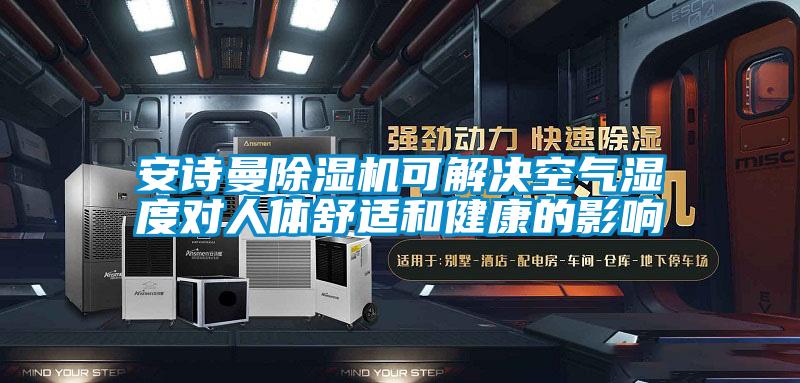 安詩曼除濕機(jī)可解決空氣濕度對(duì)人體舒適和健康的影響