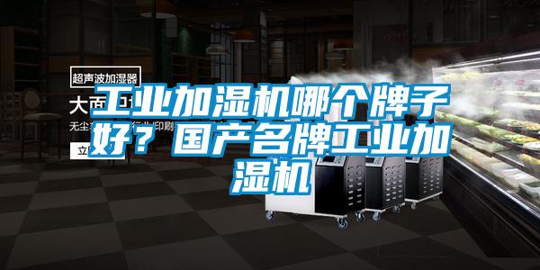 工業加濕機哪個牌子好？國產名牌工業加濕機
