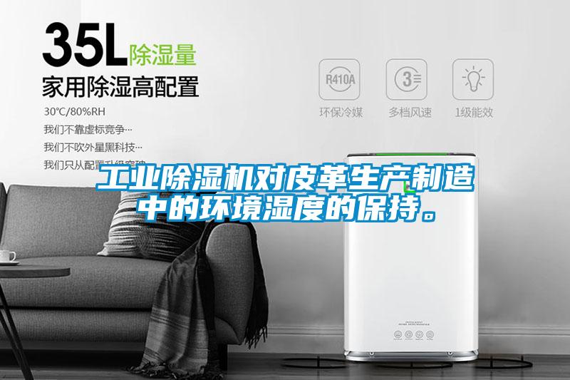 工業除濕機對皮革生產制造中的環境濕度的保持。