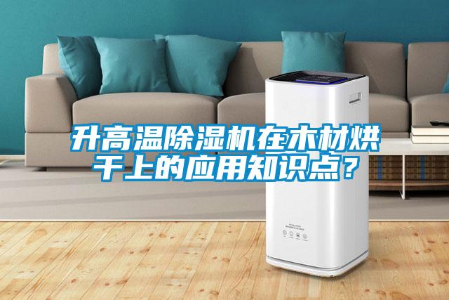 升高溫除濕機在木材烘干上的應用知識點？