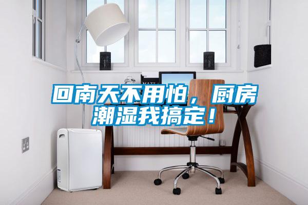 回南天不用怕，廚房潮濕我搞定！