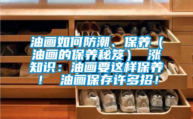 油畫如何防潮、保養(yǎng)（油畫的保養(yǎng)秘笈） 漲知識(shí)：油畫要這樣保養(yǎng)！ 油畫保存許多招！