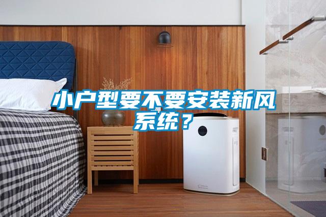 小戶型要不要安裝新風系統？