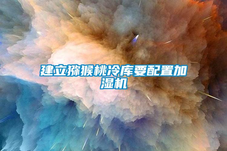 建立獼猴桃冷庫(kù)要配置加濕機(jī)
