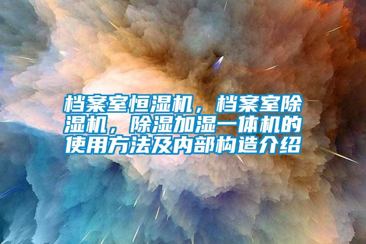 檔案室恒濕機，檔案室除濕機，除濕加濕一體機的使用方法及內部構造介紹