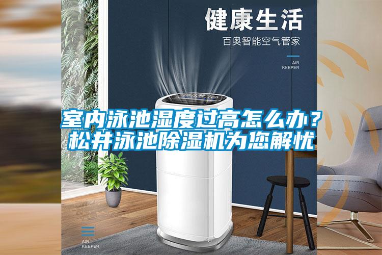 室內泳池濕度過高怎么辦？松井泳池除濕機為您解憂