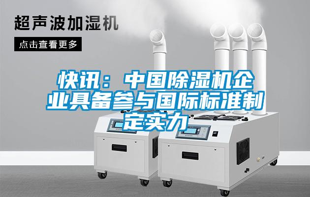快訊：中國除濕機企業(yè)具備參與國際標(biāo)準(zhǔn)制定實力