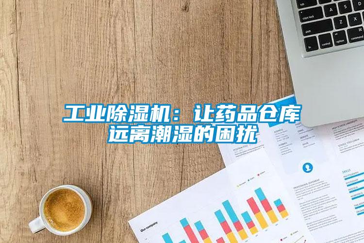 工業(yè)除濕機(jī)：讓藥品倉(cāng)庫遠(yuǎn)離潮濕的困擾