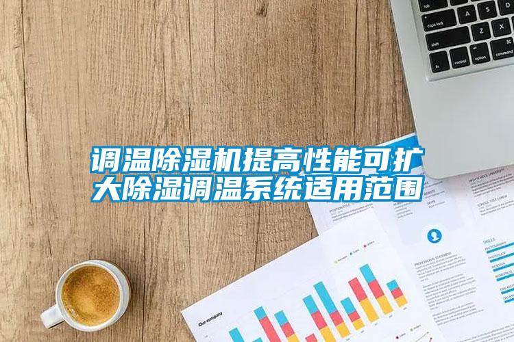 調溫除濕機提高性能可擴大除濕調溫系統適用范圍