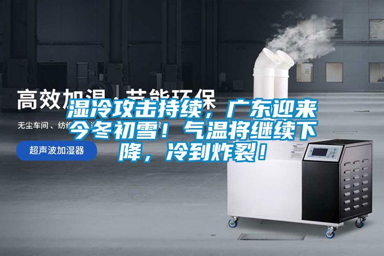 濕冷攻擊持續，廣東迎來今冬初雪！氣溫將繼續下降，冷到炸裂！