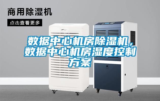 數據中心機房除濕機，數據中心機房濕度控制方案