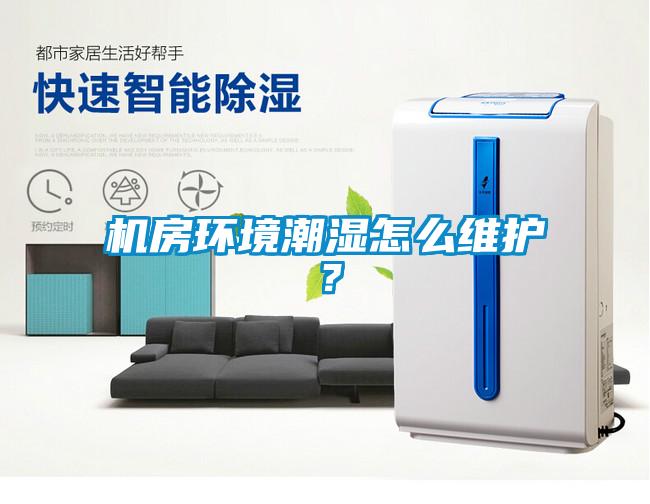 機房環境潮濕怎么維護？