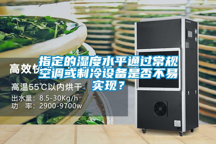 指定的濕度水平通過常規空調或制冷設備是否不易實現？