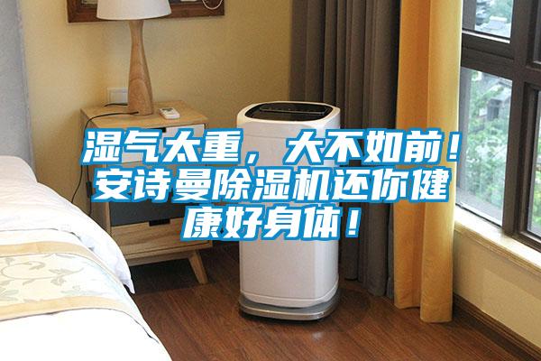 濕氣太重，大不如前！安詩曼除濕機還你健康好身體！
