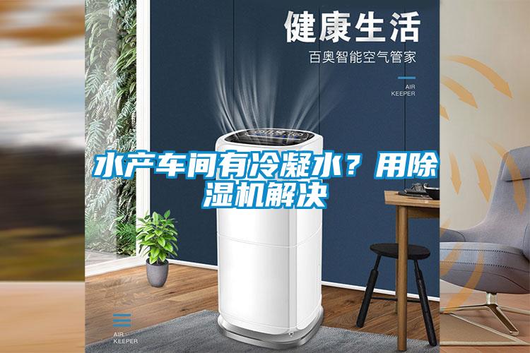 水產車間有冷凝水？用除濕機解決