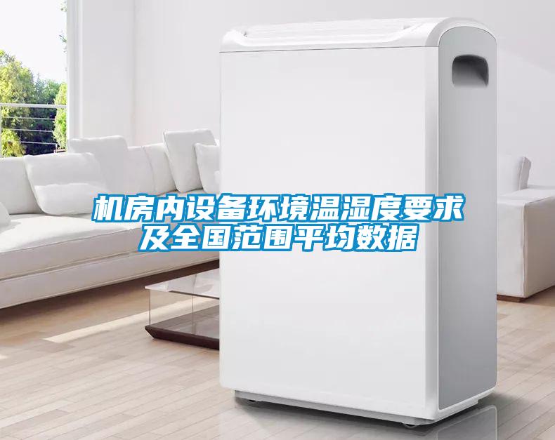 機(jī)房內(nèi)設(shè)備環(huán)境溫濕度要求及全國范圍平均數(shù)據(jù)