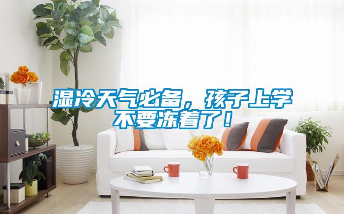 濕冷天氣必備，孩子上學不要凍著了！