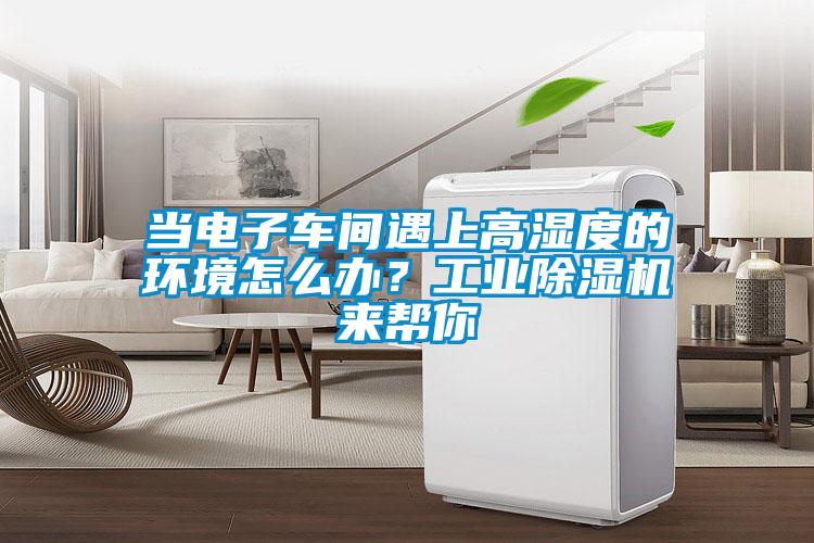 當電子車間遇上高濕度的環(huán)境怎么辦？工業(yè)除濕機來幫你