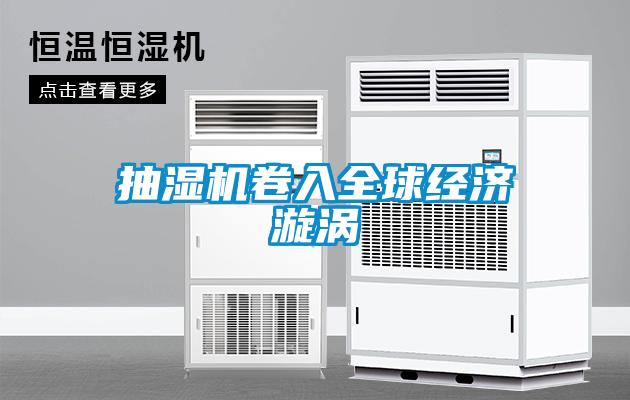 抽濕機卷入全球經濟漩渦