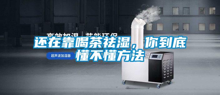 還在靠喝茶祛濕，你到底懂不懂方法