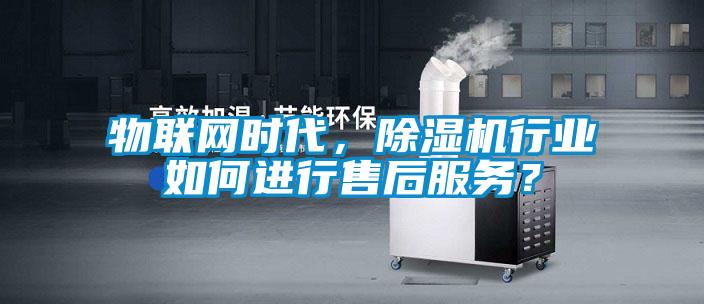 物聯網時代，除濕機行業(yè)如何進行售后服務？