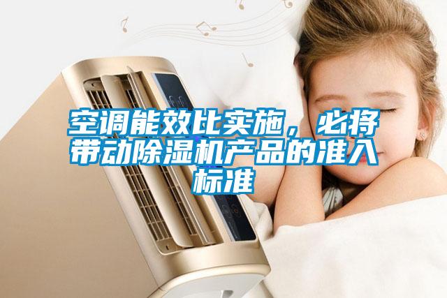 空調(diào)能效比實施，必將帶動除濕機產(chǎn)品的準(zhǔn)入標(biāo)準(zhǔn)