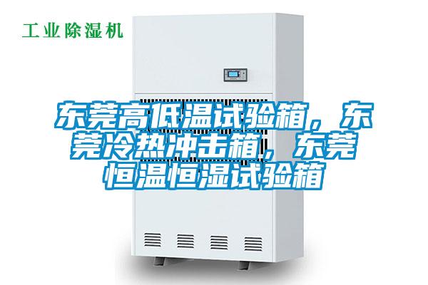 東莞高低溫試驗箱，東莞冷熱沖擊箱，東莞恒溫恒濕試驗箱