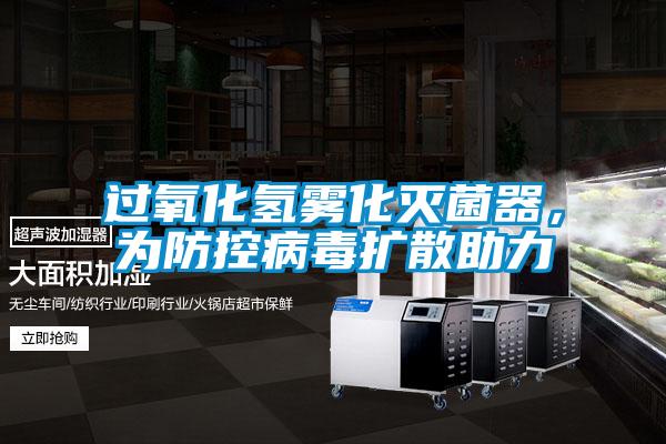 過氧化氫霧化滅菌器，為防控病毒擴(kuò)散助力